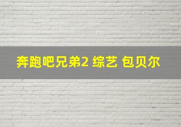 奔跑吧兄弟2 综艺 包贝尔